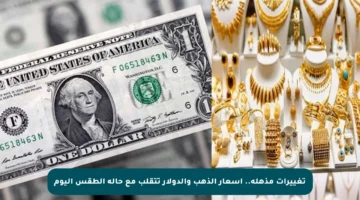 تغييرات مذهلة.. أسعار الذهب والدولار تتقلب مع حالة الطقس اليوم